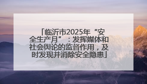 临沂市2025年“安全生产月”：发挥媒体和社会舆论的监督作用，及时发现并消除安全隐患