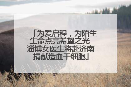 为爱启程，为陌生生命点亮希望之光 淄博女医生将赴济南捐献造血干细胞