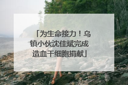 为生命接力！乌镇小伙沈佳斌完成造血干细胞捐献
