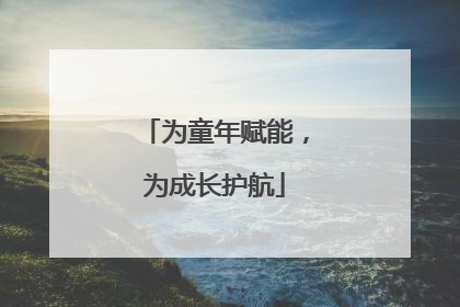 为童年赋能，为成长护航