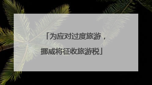 为应对过度旅游，挪威将征收旅游税