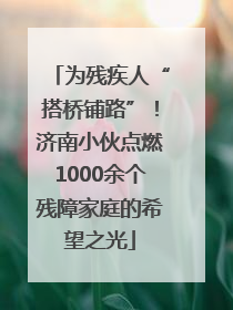 为残疾人“搭桥铺路”！济南小伙点燃1000余个残障家庭的希望之光