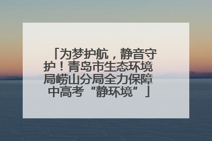 为梦护航，静音守护！青岛市生态环境局崂山分局全力保障中高考“静环境”