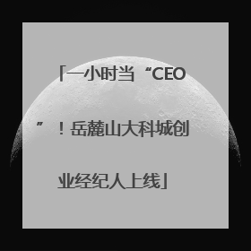 一小时当“CEO”！岳麓山大科城创业经纪人上线
