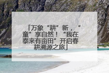 万象“耕”新，“童”享自然！“我在泰来有亩田”开启春耕溯源之旅