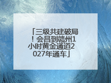 三级共建破局！会昌到赣州1小时黄金通道2027年通车