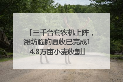 三千台套农机上阵，潍坊临朐夏收已完成14.8万亩小麦收割