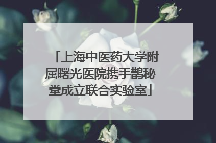 上海中医药大学附属曙光医院携手鹊秘堂成立联合实验室