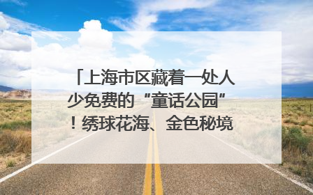 上海市区藏着一处人少免费的“童话公园”！绣球花海、金色秘境……地铁直达→