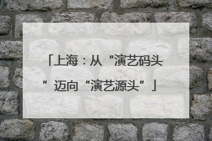 上海：从“演艺码头”迈向“演艺源头”