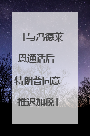 与冯德莱恩通话后 特朗普同意推迟加税