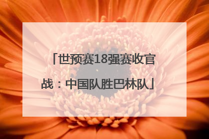 世预赛18强赛收官战：中国队胜巴林队