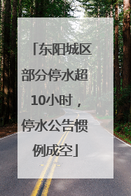东阳城区部分停水超10小时，停水公告惯例成空