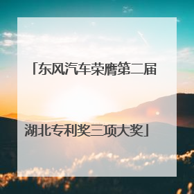 东风汽车荣膺第二届湖北专利奖三项大奖