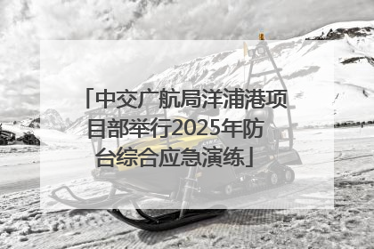 中交广航局洋浦港项目部举行2025年防台综合应急演练