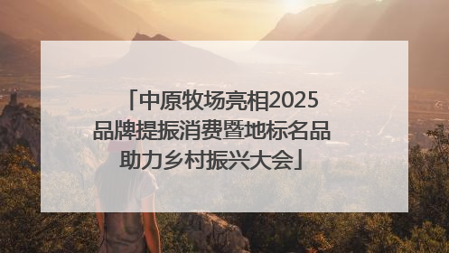 中原牧场亮相2025品牌提振消费暨地标名品助力乡村振兴大会