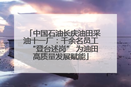 中国石油长庆油田采油十一厂：千余名员工“登台述岗” 为油田高质量发展赋能