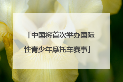 中国将首次举办国际性青少年摩托车赛事