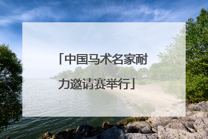 中国马术名家耐力邀请赛举行