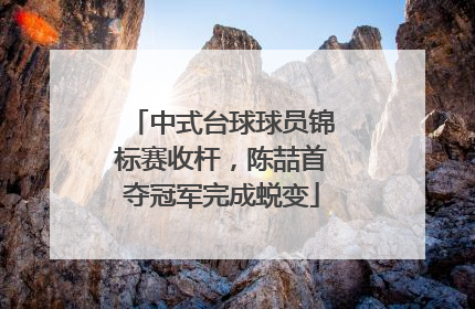 中式台球球员锦标赛收杆，陈喆首夺冠军完成蜕变