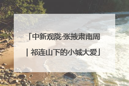中新观陇·张掖肃南周｜祁连山下的小城大爱