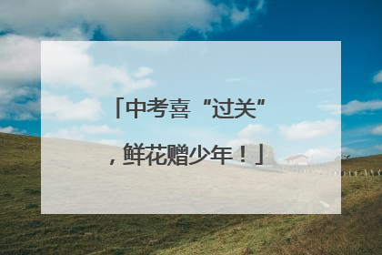 中考喜“过关”，鲜花赠少年！