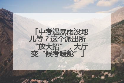 中考遇暴雨没地儿等？这个派出所“放大招”，大厅变“候考暖舱”