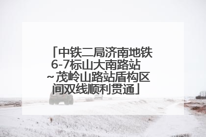 中铁二局济南地铁6-7标山大南路站～茂岭山路站盾构区间双线顺利贯通