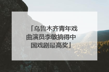 乌鲁木齐青年戏曲演员李敏摘得中国戏剧最高奖