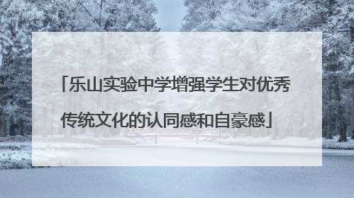 乐山实验中学增强学生对优秀传统文化的认同感和自豪感