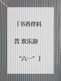 书香伴科普 欢乐迎“六一”