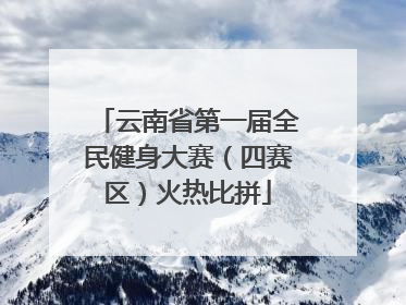 云南省第一届全民健身大赛（四赛区）火热比拼