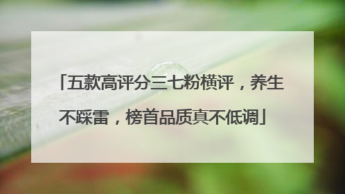 五款高评分三七粉横评，养生不踩雷，榜首品质真不低调