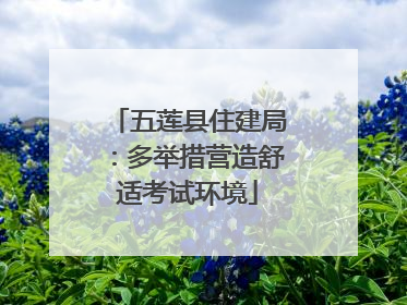 五莲县住建局：多举措营造舒适考试环境