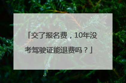 交了报名费，10年没考驾驶证能退费吗？