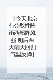 今天北京有分散性阵雨西部阵风强 明后两天晴天回归气温反弹