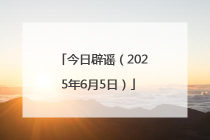 今日辟谣（2025年6月5日）
