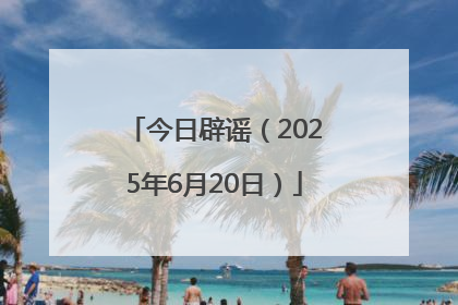 今日辟谣（2025年6月20日）