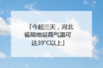 今起三天，河北省局地最高气温可达39℃以上