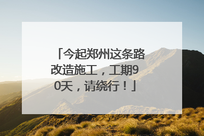 今起郑州这条路改造施工，工期90天，请绕行！