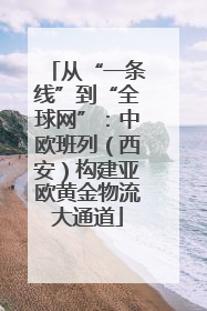 从“一条线”到“全球网”：中欧班列（西安）构建亚欧黄金物流大通道