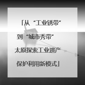 从“工业锈带”到“城市秀带” 太原探索工业遗产保护利用新模式