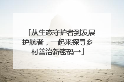 从生态守护者到发展护航者，一起来探寻乡村善治新密码→