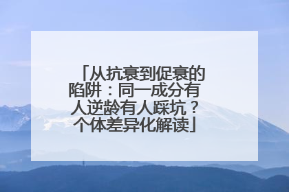 从抗衰到促衰的陷阱：同一成分有人逆龄有人踩坑？个体差异化解读