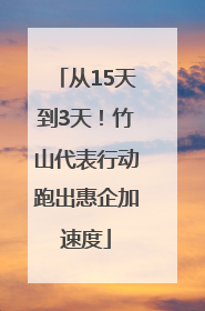 从15天到3天！竹山代表行动跑出惠企加速度