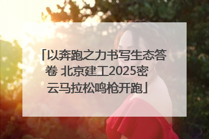 以奔跑之力书写生态答卷 北京建工2025密云马拉松鸣枪开跑