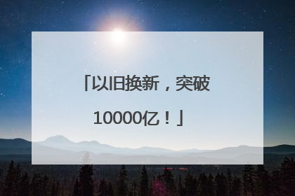 以旧换新，突破10000亿！
