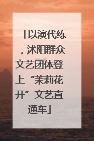 以演代练，沭阳群众文艺团体登上“茉莉花开”文艺直通车