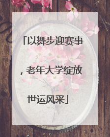 以舞步迎赛事，老年大学绽放世运风采