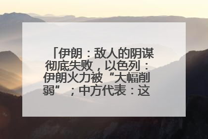 伊朗：敌人的阴谋彻底失败，以色列：伊朗火力被“大幅削弱”；中方代表：这次不能再有欺骗